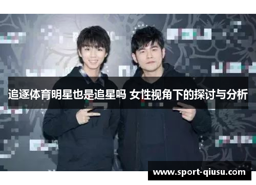 追逐体育明星也是追星吗 女性视角下的探讨与分析